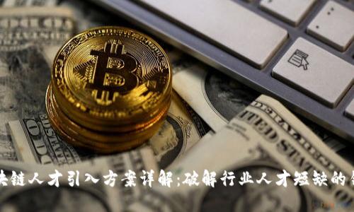 区块链人才引入方案详解：破解行业人才短缺的钥匙